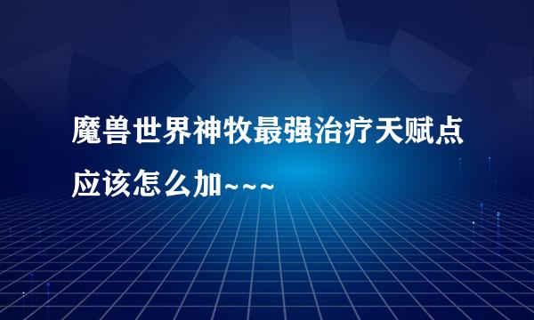 魔兽世界神牧最强治疗天赋点应该怎么加~~~