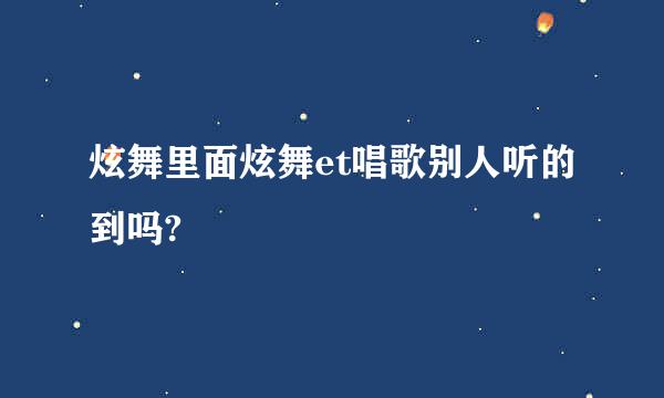 炫舞里面炫舞et唱歌别人听的到吗?