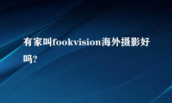 有家叫fookvision海外摄影好吗?