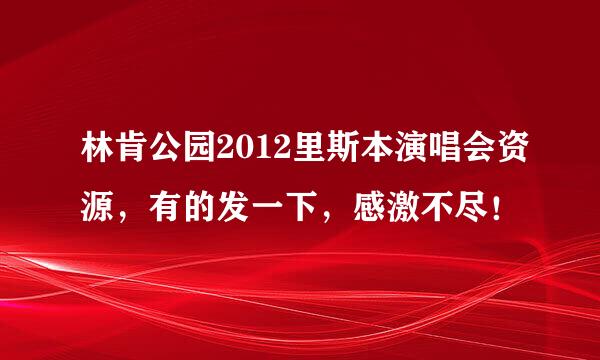 林肯公园2012里斯本演唱会资源，有的发一下，感激不尽！