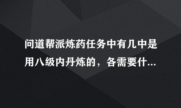 问道帮派炼药任务中有几中是用八级内丹炼的，各需要什么材料，老玩家答