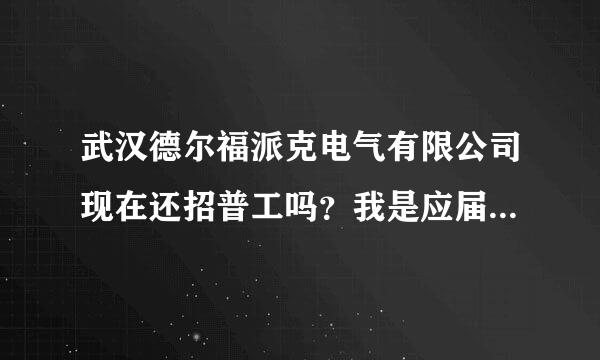 武汉德尔福派克电气有限公司现在还招普工吗？我是应届毕业生。找工作真难