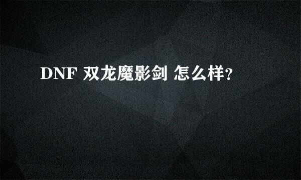 DNF 双龙魔影剑 怎么样？