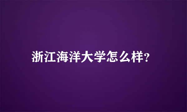 浙江海洋大学怎么样？