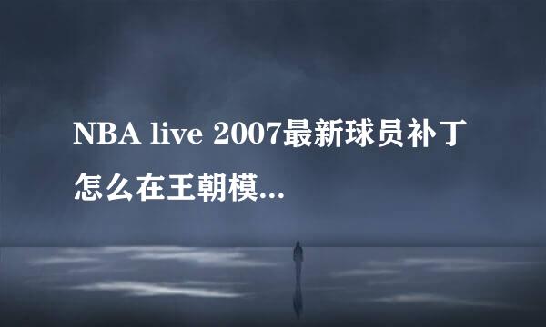 NBA live 2007最新球员补丁怎么在王朝模式中用啊？