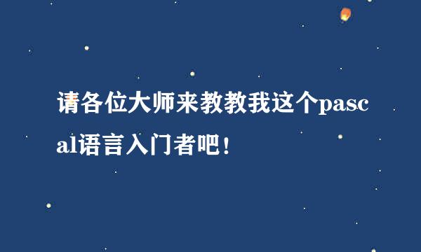 请各位大师来教教我这个pascal语言入门者吧！