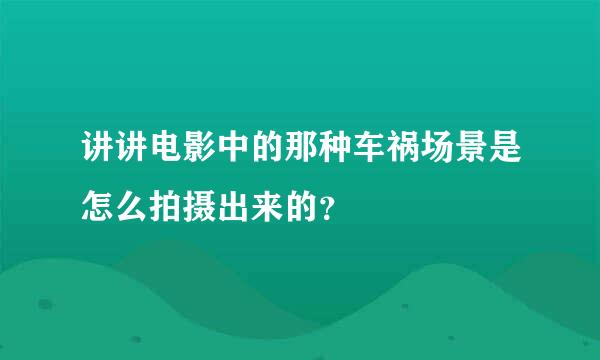 讲讲电影中的那种车祸场景是怎么拍摄出来的？