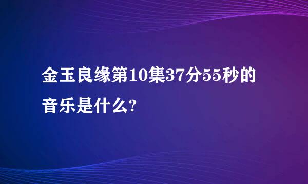 金玉良缘第10集37分55秒的音乐是什么?