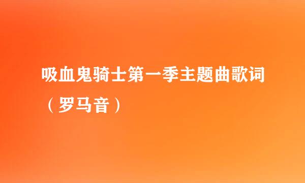 吸血鬼骑士第一季主题曲歌词（罗马音）