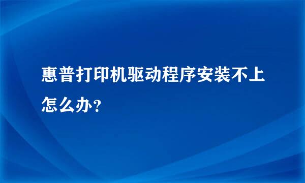 惠普打印机驱动程序安装不上怎么办？