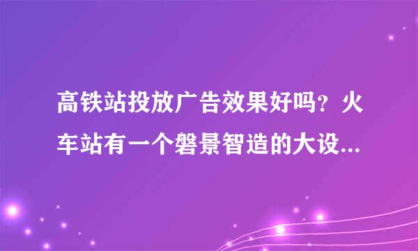 高铁站投放广告效果好吗？火车站有一个磐景智造的大设备创意效果很好。