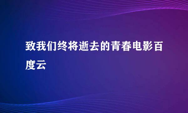 致我们终将逝去的青春电影百度云