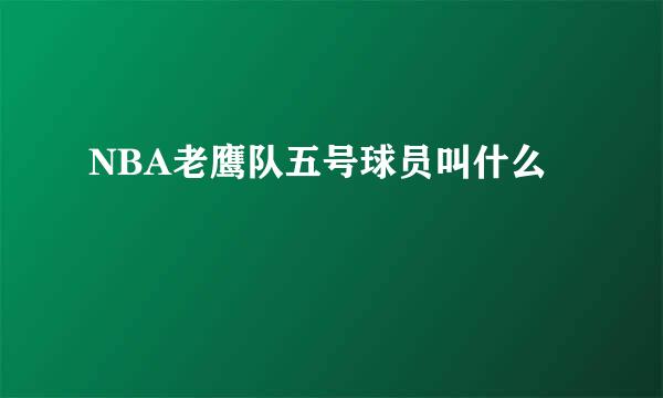 NBA老鹰队五号球员叫什么