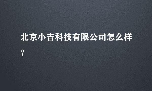 北京小吉科技有限公司怎么样？