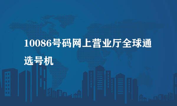 10086号码网上营业厅全球通选号机