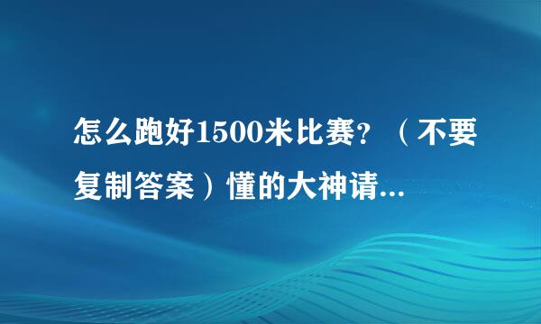 怎么跑好1500米比赛？（不要复制答案）懂的大神请进。请回答。