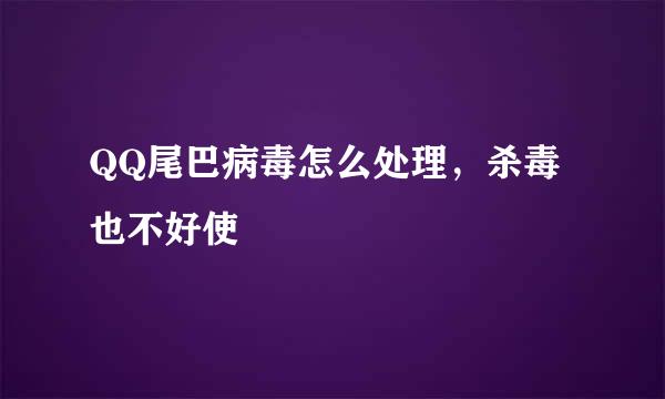 QQ尾巴病毒怎么处理，杀毒也不好使