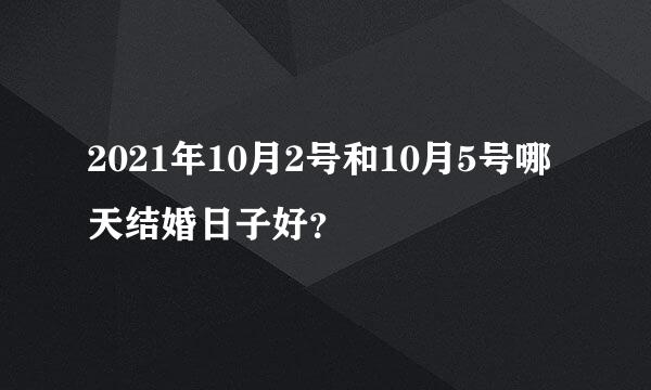 2021年10月2号和10月5号哪天结婚日子好？