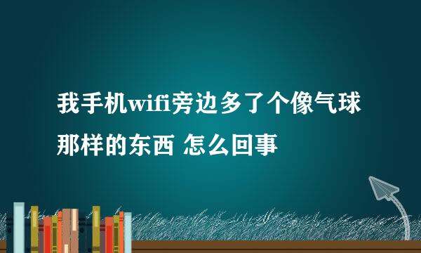 我手机wifi旁边多了个像气球那样的东西 怎么回事