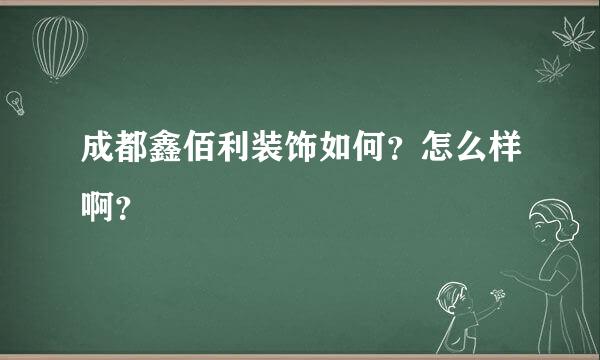 成都鑫佰利装饰如何？怎么样啊？