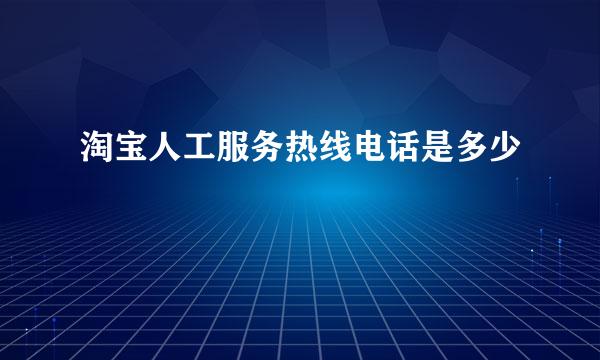 淘宝人工服务热线电话是多少