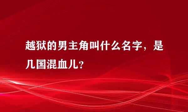 越狱的男主角叫什么名字，是几国混血儿？