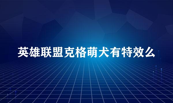 英雄联盟克格萌犬有特效么