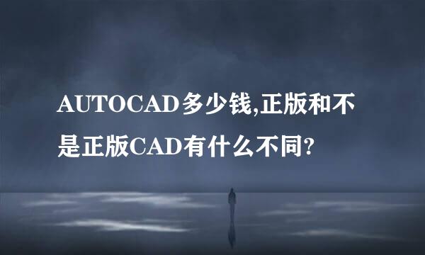 AUTOCAD多少钱,正版和不是正版CAD有什么不同?