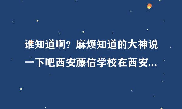 谁知道啊？麻烦知道的大神说一下吧西安藤信学校在西安排铭好吗