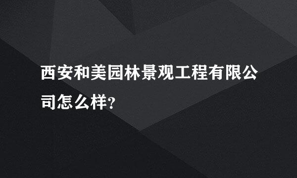 西安和美园林景观工程有限公司怎么样？