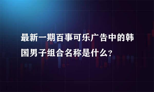 最新一期百事可乐广告中的韩国男子组合名称是什么？