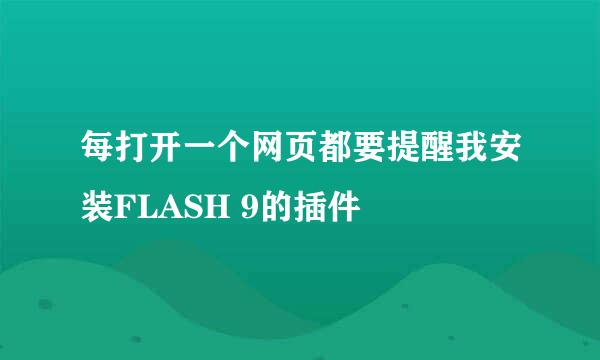 每打开一个网页都要提醒我安装FLASH 9的插件