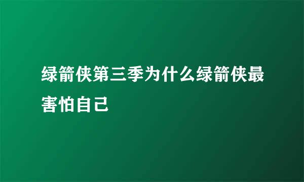 绿箭侠第三季为什么绿箭侠最害怕自己