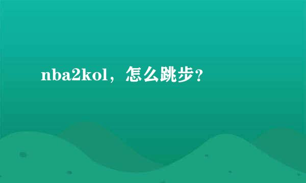 nba2kol，怎么跳步？