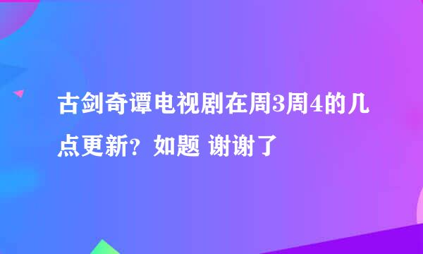 古剑奇谭电视剧在周3周4的几点更新？如题 谢谢了