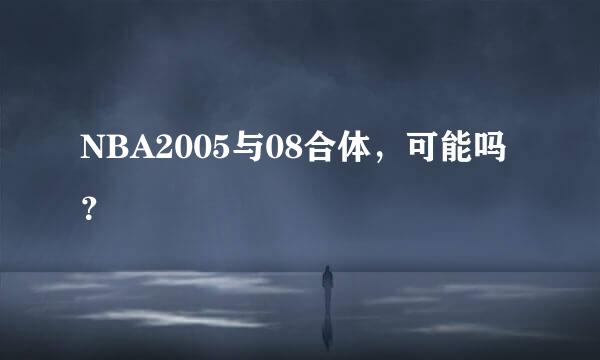 NBA2005与08合体，可能吗？