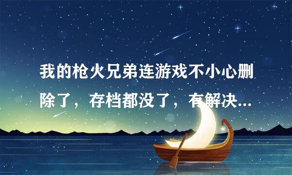 我的枪火兄弟连游戏不小心删除了，存档都没了，有解决办法吗？