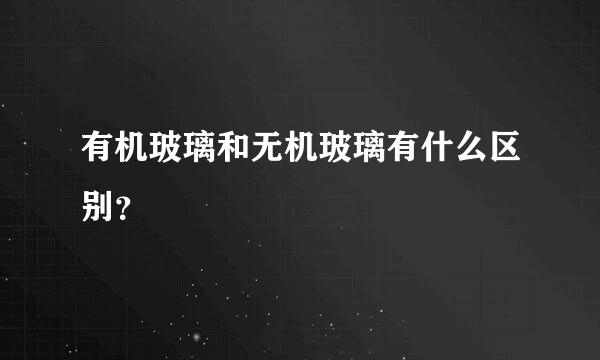 有机玻璃和无机玻璃有什么区别？