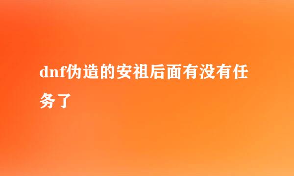 dnf伪造的安祖后面有没有任务了