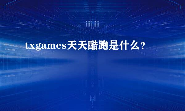 txgames天天酷跑是什么？