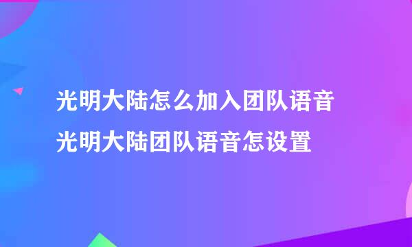 光明大陆怎么加入团队语音 光明大陆团队语音怎设置