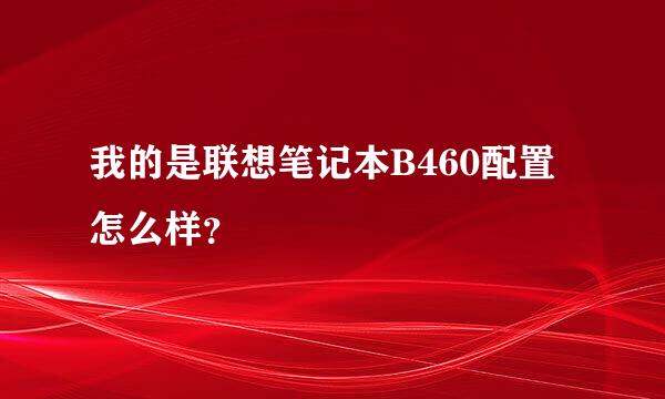 我的是联想笔记本B460配置怎么样？