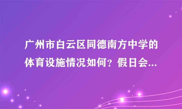 广州市白云区同德南方中学的体育设施情况如何？假日会对学生、老师和居民开放吗？