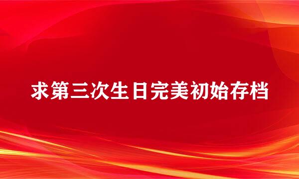 求第三次生日完美初始存档