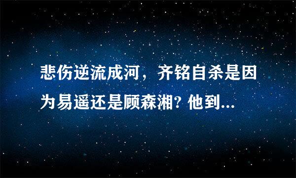 悲伤逆流成河，齐铭自杀是因为易遥还是顾森湘? 他到底爱易遥吗？