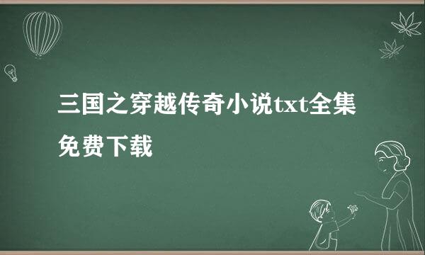 三国之穿越传奇小说txt全集免费下载