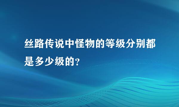 丝路传说中怪物的等级分别都是多少级的？