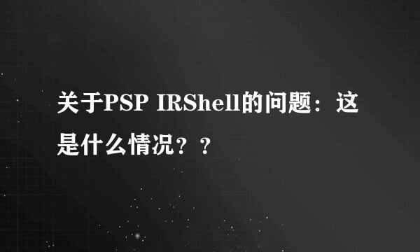 关于PSP IRShell的问题：这是什么情况？？