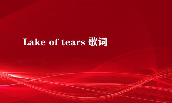 Lake of tears 歌词