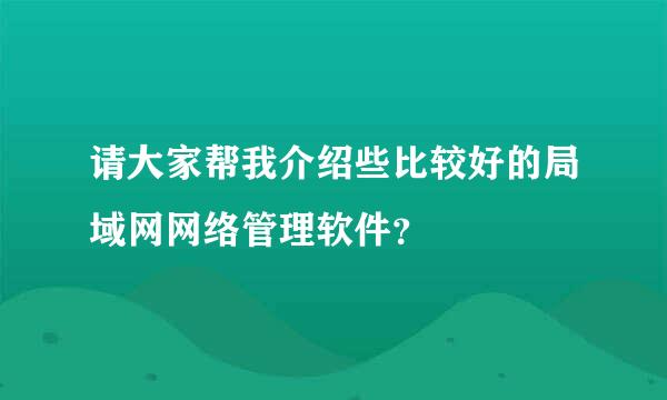 请大家帮我介绍些比较好的局域网网络管理软件？